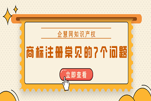 商標注冊時常見的7個問題是什么？答案都整理好了！