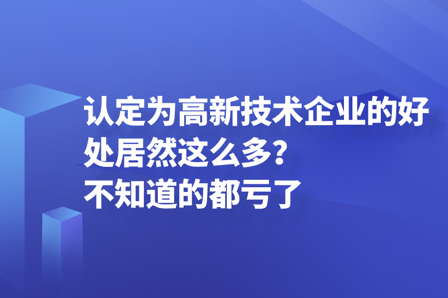 認定為高新技術企業的好處居然這么多？不知道的都虧了