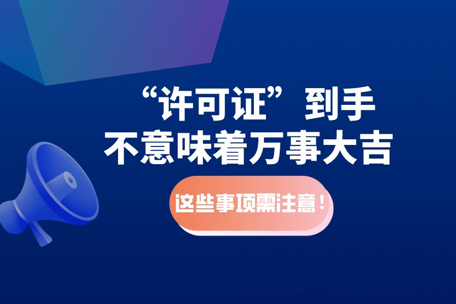 “許可證”到手不意味著萬事大吉，這些事項需注意