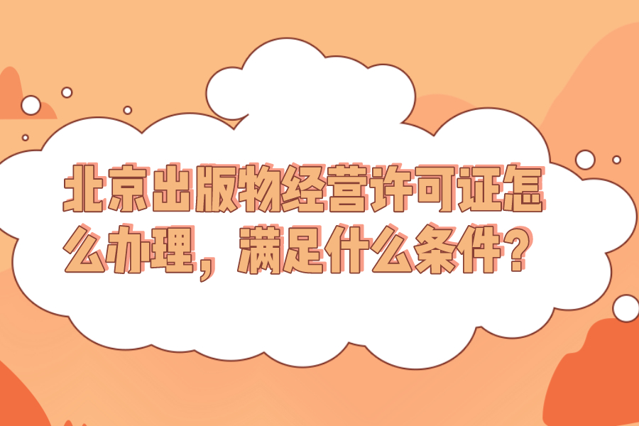 北京出版物經營許可證怎么辦理，滿足什么條件？
