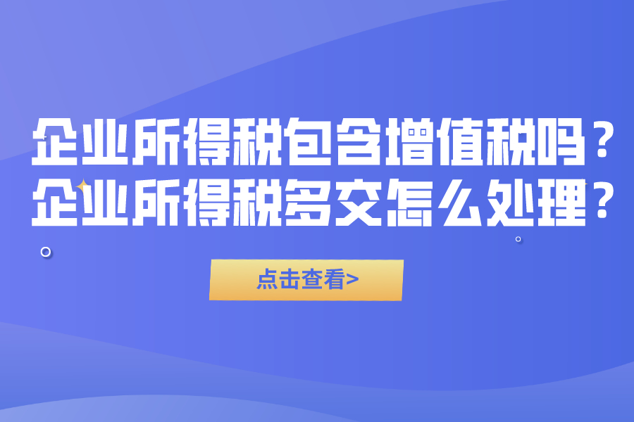 企業(yè)所得稅包含增值稅嗎？企業(yè)所得稅多交怎么處理？