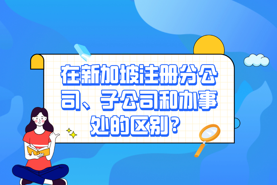 在新加坡注冊分公司、子公司和辦事處的區(qū)別？